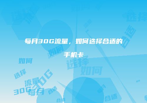 每月30G流量，如何选择合适的手机卡
