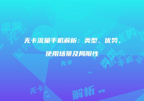 无卡流量手机解析：类型、优势、使用场景及局限性