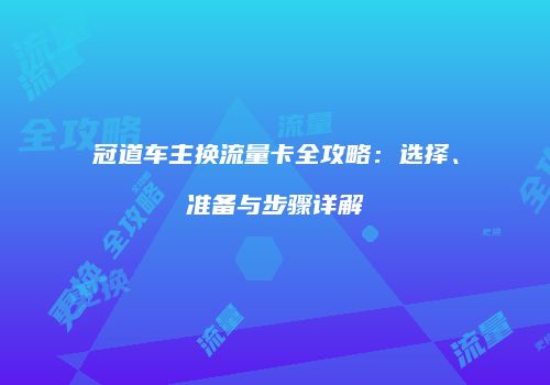 冠道车主换流量卡全攻略：选择、准备与步骤详解