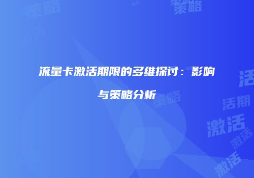 流量卡激活期限的多维探讨：影响与策略分析
