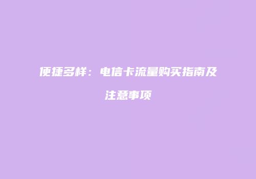 便捷多样：电信卡流量购买指南及注意事项
