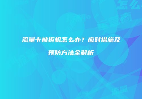 流量卡被拆机怎么办？应对措施及预防方法全解析