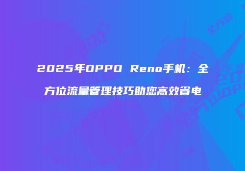 2025年OPPO Reno手机：全方位流量管理技巧助您高效省电