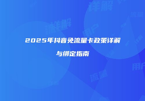 2025年抖音免流量卡政策详解与绑定指南