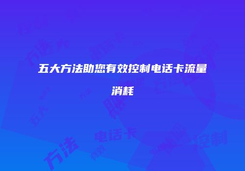 五大方法助您有效控制电话卡流量消耗
