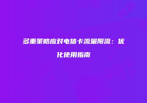 多重策略应对电信卡流量限流：优化使用指南