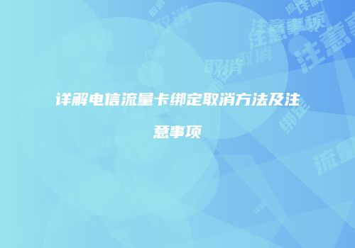 详解电信流量卡绑定取消方法及注意事项