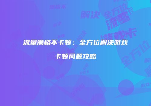 流量满格不卡顿：全方位解决游戏卡顿问题攻略