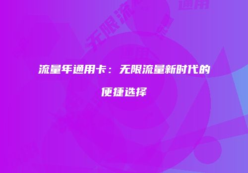 流量年通用卡：无限流量新时代的便捷选择