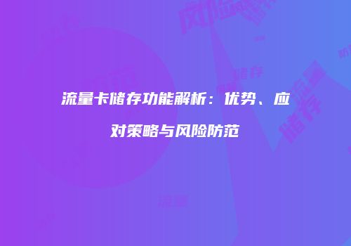 流量卡储存功能解析：优势、应对策略与风险防范
