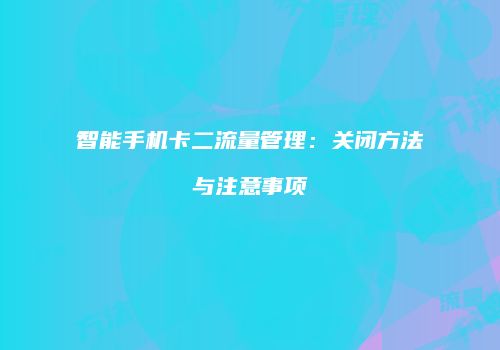 智能手机卡二流量管理：关闭方法与注意事项