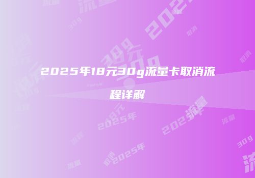 2025年18元30g流量卡取消流程详解