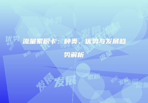 流量累积卡：种类、优势与发展趋势解析