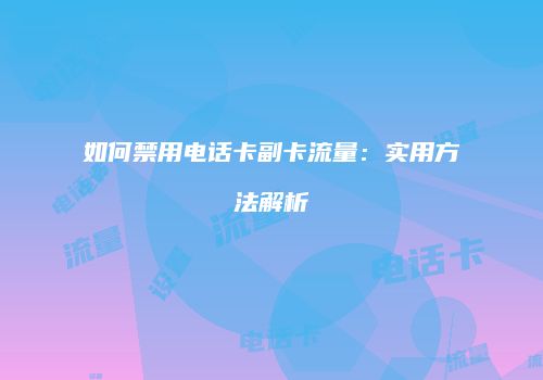 如何禁用电话卡副卡流量：实用方法解析