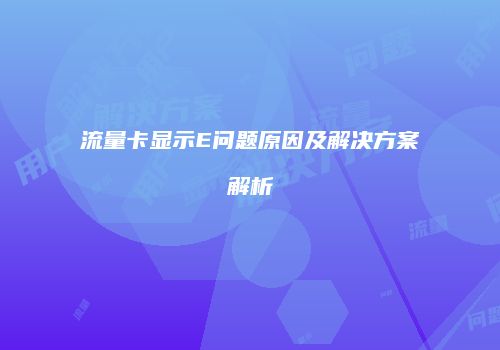 流量卡显示E问题原因及解决方案解析