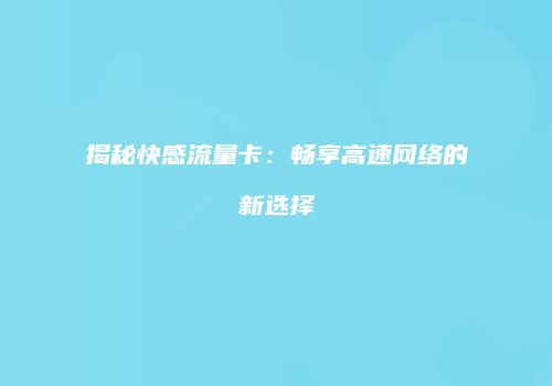 揭秘快感流量卡：畅享高速网络的新选择