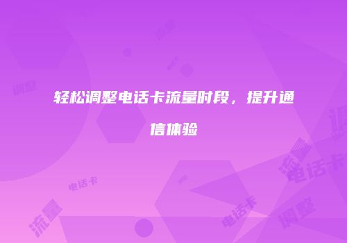 轻松调整电话卡流量时段，提升通信体验