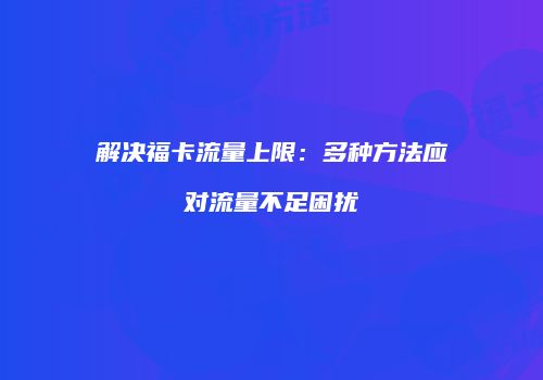 解决福卡流量上限：多种方法应对流量不足困扰