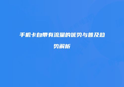 手机卡自带有流量的优势与普及趋势解析
