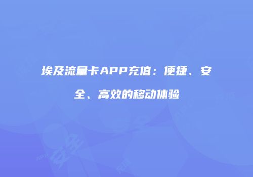 埃及流量卡APP充值：便捷、安全、高效的移动体验