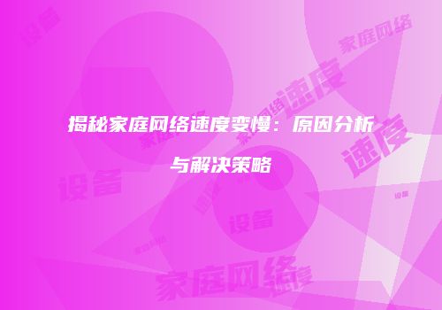 揭秘家庭网络速度变慢：原因分析与解决策略