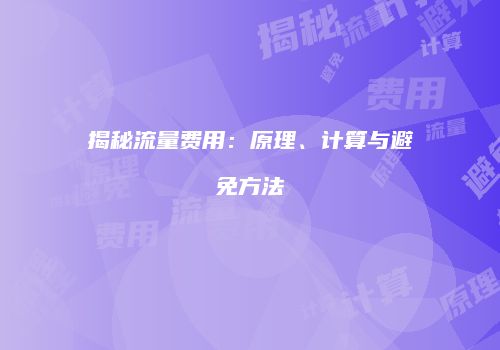 揭秘流量费用：原理、计算与避免方法