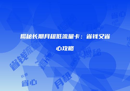 揭秘长期月租低流量卡：省钱又省心攻略