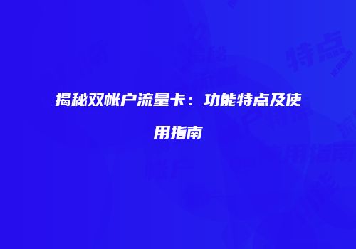 揭秘双帐户流量卡：功能特点及使用指南