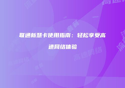 联通新慧卡使用指南：轻松享受高速网络体验